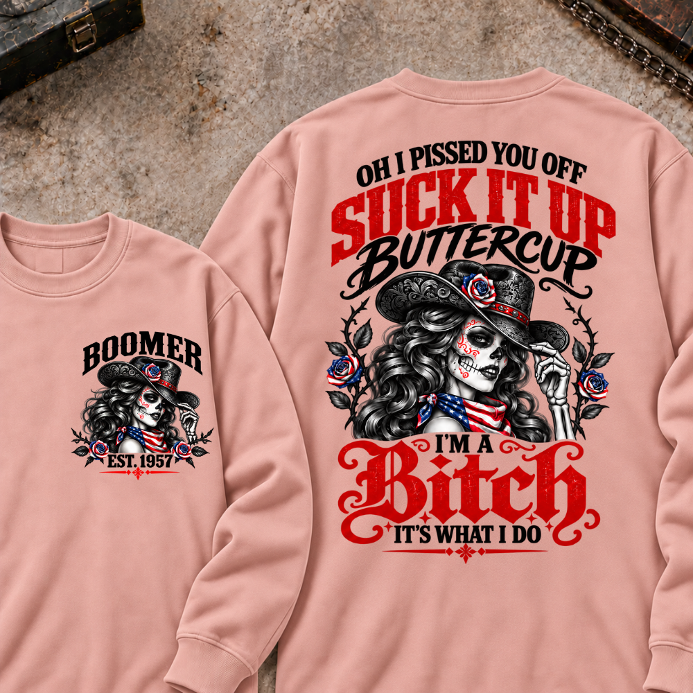 Oh I Pissed You Off? Suck It Up Buttercup I'm A Bitch. It's What I Do Custom Your Year Sweatshirt