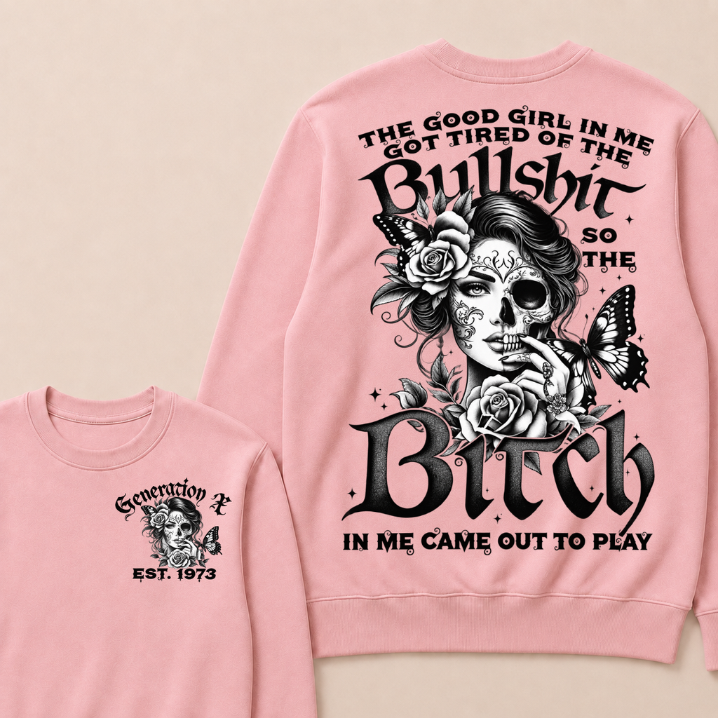 The Good Girl In Me Got Tired Of The Bullshit So The Bitch In Me Came Out To Play Est. Year Sweatshirt
