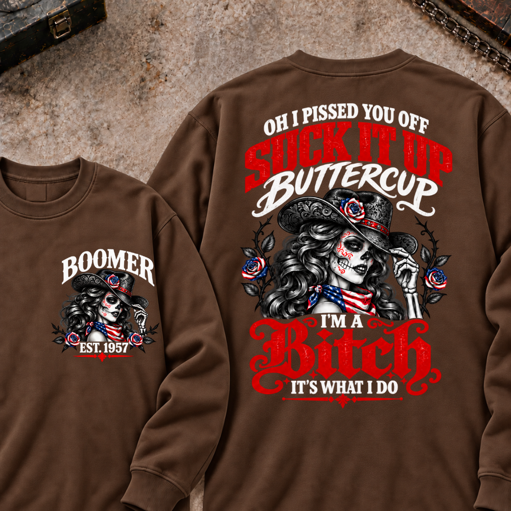 Oh I Pissed You Off? Suck It Up Buttercup I'm A Bitch. It's What I Do Custom Your Year Sweatshirt