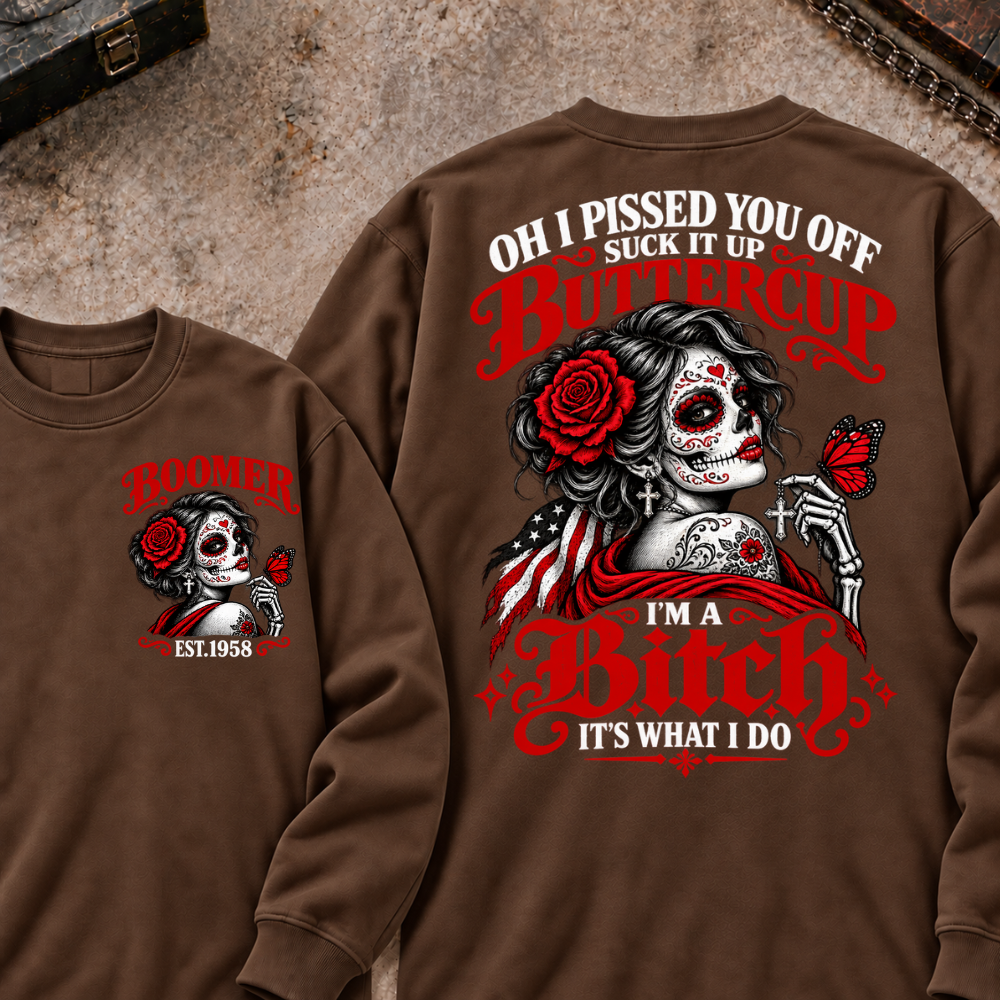 h I Pissed You Off? Suck It Up Buttercup I'm A Bitch. It's What I Do Custom Your Year Sweatshirt