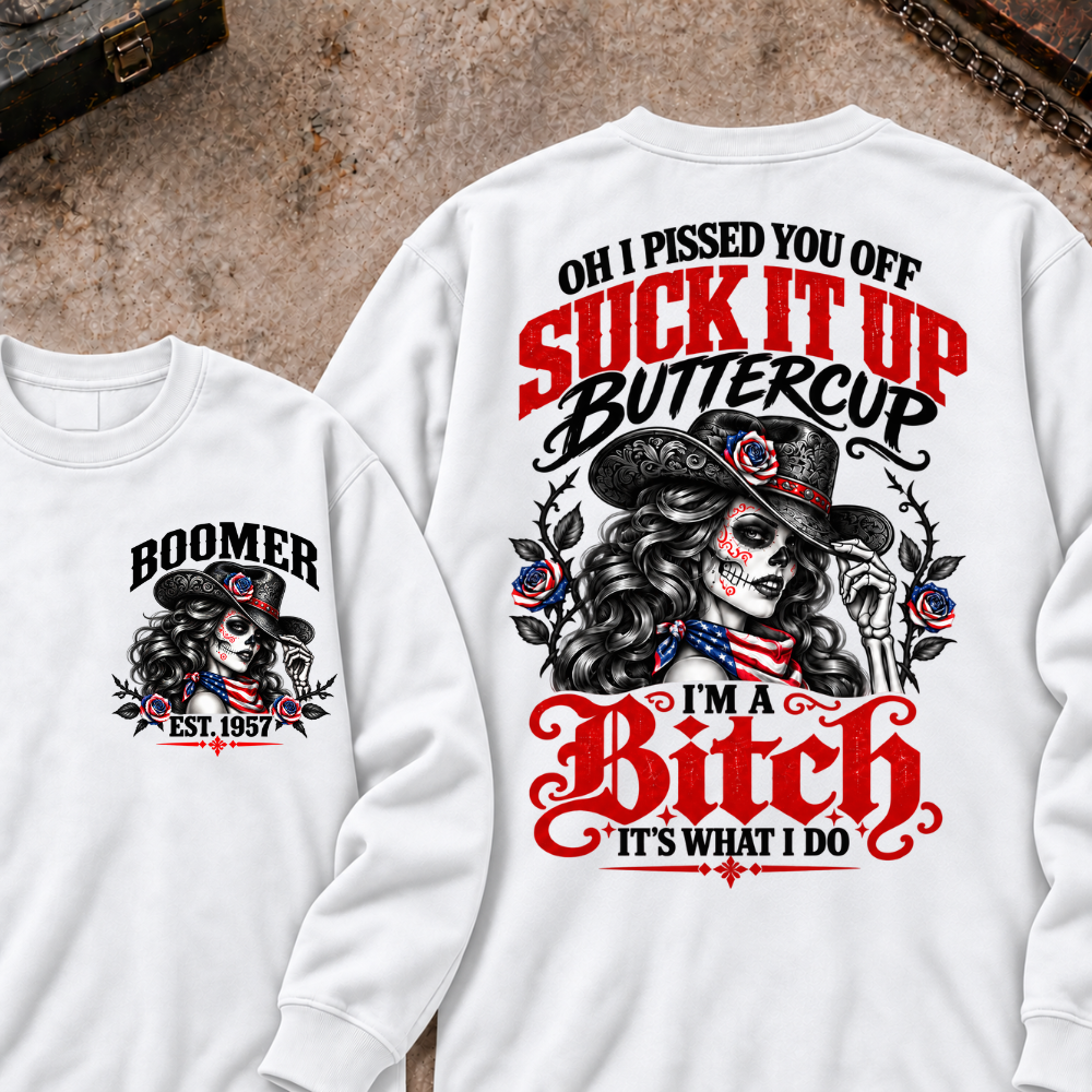 Oh I Pissed You Off? Suck It Up Buttercup I'm A Bitch. It's What I Do Custom Your Year Sweatshirt