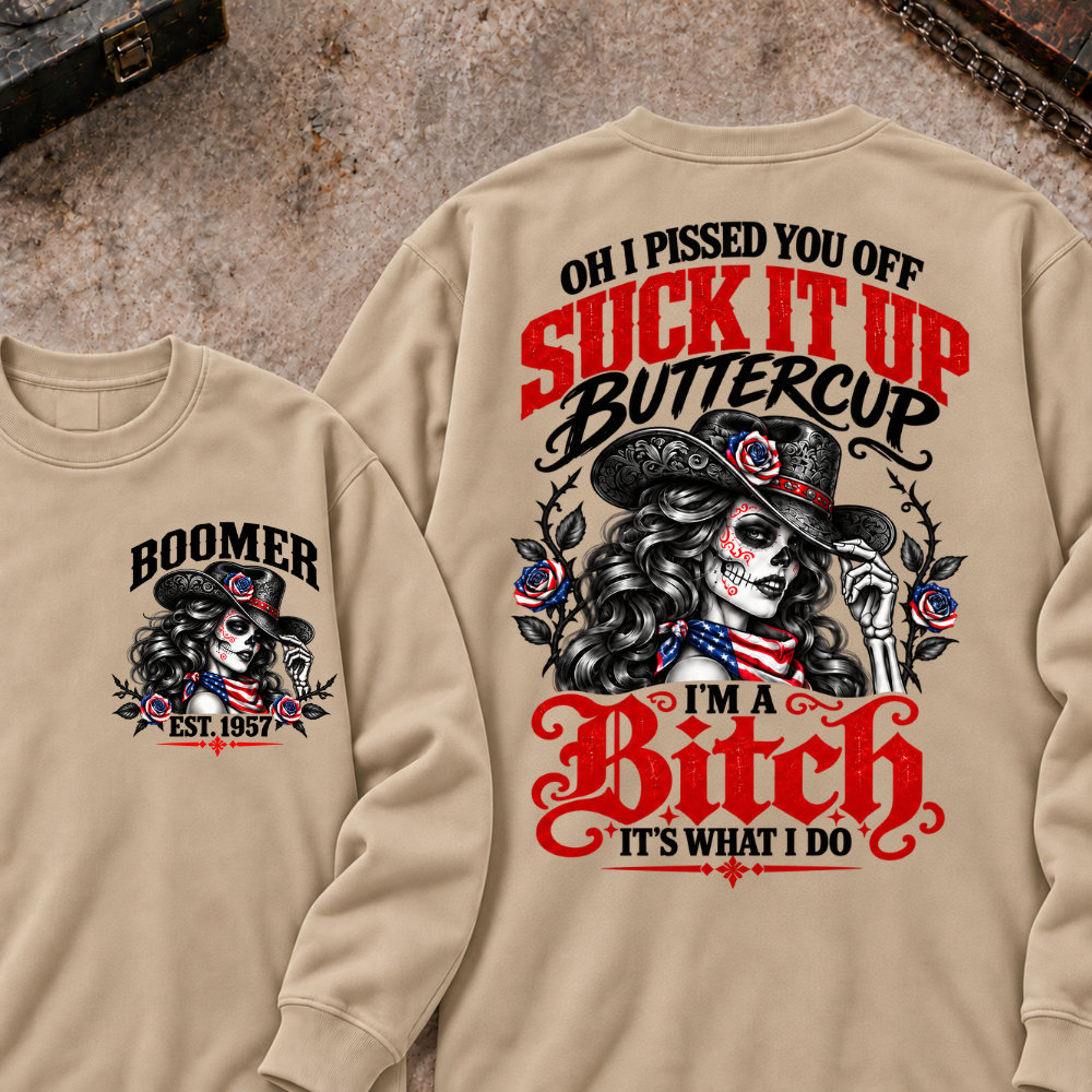 Oh I Pissed You Off? Suck It Up Buttercup I'm A Bitch. It's What I Do Custom Your Year Sweatshirt
