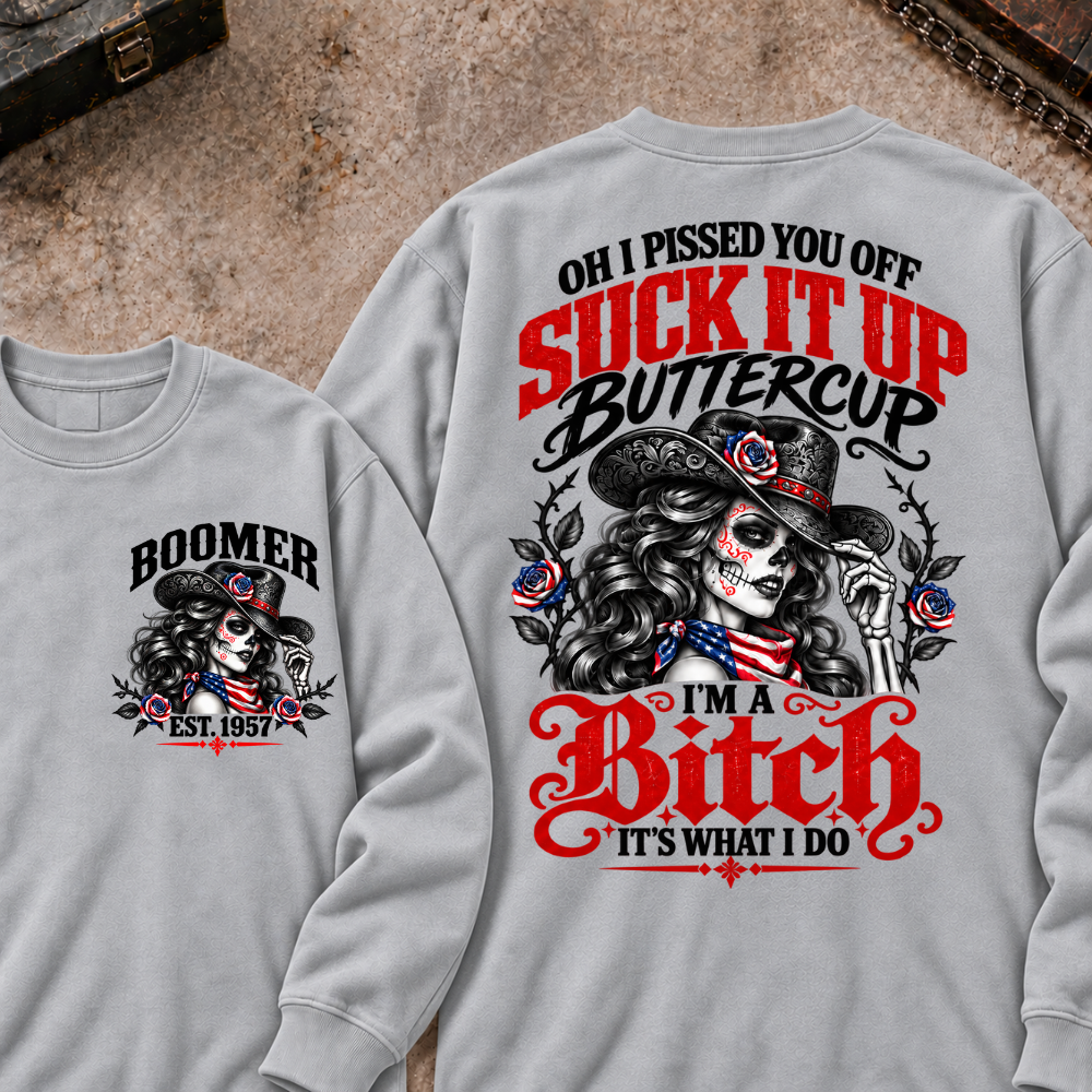 Oh I Pissed You Off? Suck It Up Buttercup I'm A Bitch. It's What I Do Custom Your Year Sweatshirt